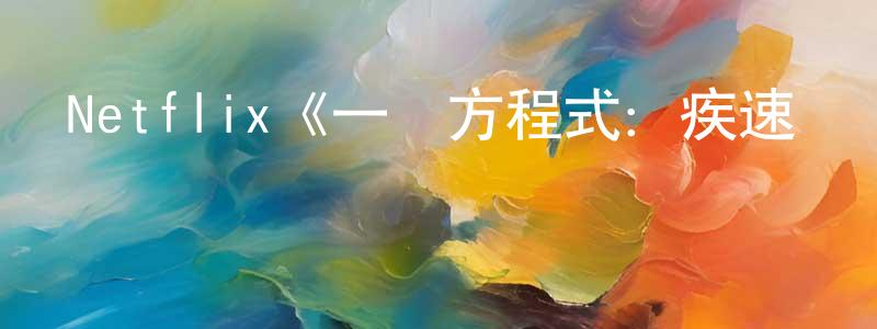 成曉宇發布Netflix《一級方程式：疾速爭勝第三季》迅雷下載/在線觀看/百度云-選秀/綜藝-美劇天堂